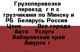 Грузоперевозки, переезд, г/п с грузчиками по Минску и РБ, Беларусь-Россия › Цена ­ 13 - Все города Авто » Услуги   . Хабаровский край,Амурск г.